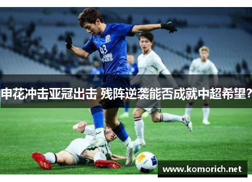 申花冲击亚冠出击 残阵逆袭能否成就中超希望？