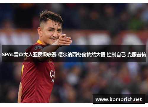 SPAL雷声大入亚顶级联赛 德尔纳西冬窗恍然大悟 控制自己 克服苦恼